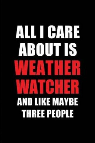 Cover of All I Care about Is Weather Watcher and Like Maybe Three People