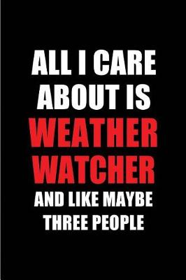 Book cover for All I Care about Is Weather Watcher and Like Maybe Three People