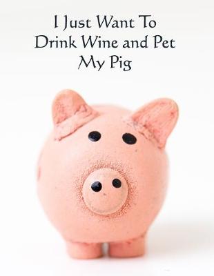 Book cover for I Just Want to Drink Wine and Pet My Pig