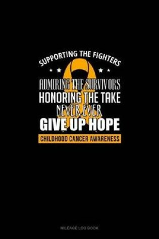 Cover of Supporting The Fighters, Admiring the Survivors, Honoring The Taken, Never Ever Giving Up Hope - Childhood Cancer Awareness