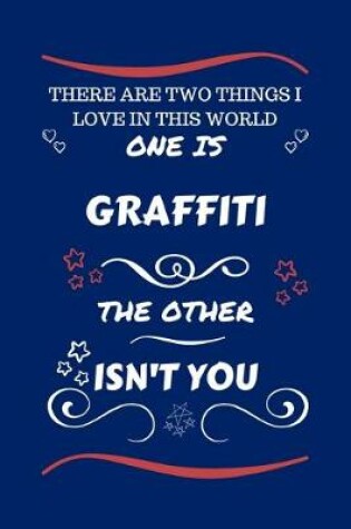 Cover of There Are Two Things I Love In This World One Is Graffiti The Other Isn't You
