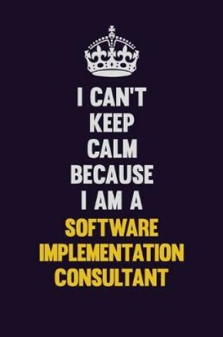 Cover of I Can't Keep Calm Because I Am A Software Implementation Consultant