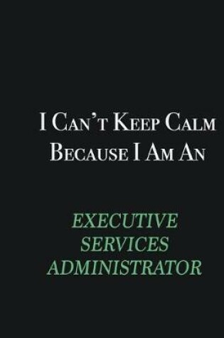 Cover of I cant Keep Calm because I am an Executive Services Administrator