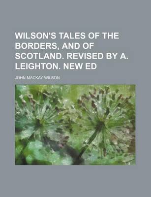 Book cover for Wilson's Tales of the Borders, and of Scotland. Revised by A. Leighton. New Ed