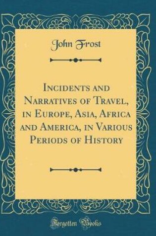 Cover of Incidents and Narratives of Travel, in Europe, Asia, Africa and America, in Various Periods of History (Classic Reprint)