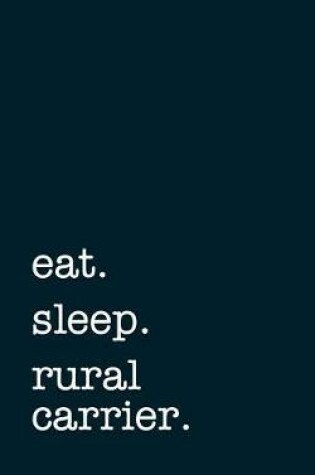 Cover of eat. sleep. rural carrier. - Lined Notebook