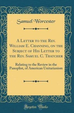 Cover of A Letter to the Rev. William E. Channing, on the Subject of His Letter to the Rev. Samuel C. Thatcher