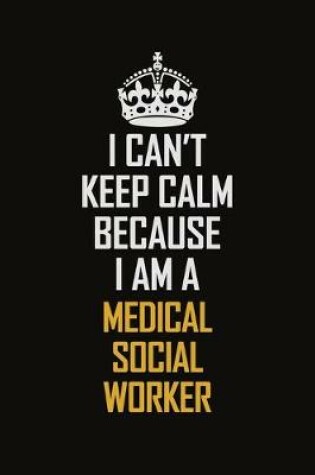 Cover of I Can't Keep Calm Because I Am A Medical Social Worker