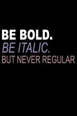 Cover of Be Bold Be Italic But Never Regular