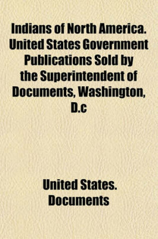 Cover of Indians of North America. United States Government Publications Sold by the Superintendent of Documents, Washington, D.C