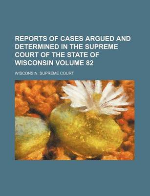 Book cover for Reports of Cases Argued and Determined in the Supreme Court of the State of Wisconsin Volume 82
