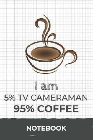 Cover of I am 5% Tv Cameraman 95% Coffee Notebook