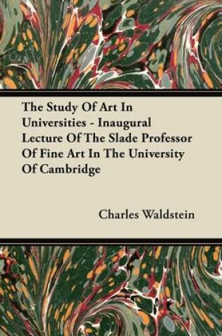 Cover of The Study Of Art In Universities - Inaugural Lecture Of The Slade Professor Of Fine Art In The University Of Cambridge