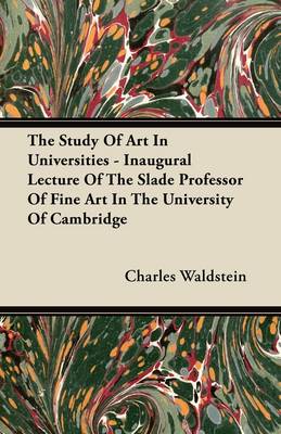 Book cover for The Study Of Art In Universities - Inaugural Lecture Of The Slade Professor Of Fine Art In The University Of Cambridge