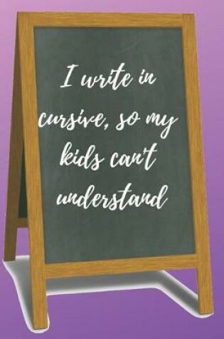 Cover of I Write in Cursive, So My Kids Can't Understand Blank Lined Notebook Journal
