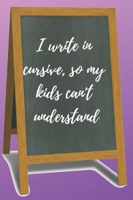 Book cover for I Write in Cursive, So My Kids Can't Understand Blank Lined Notebook Journal