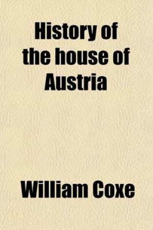 Cover of History of the House of Austria (Volume 2); From the Foundation of the Monarchy by Rhodolph of Hapsburgh, to the Death of Leopold, the Second 1218 to 1792