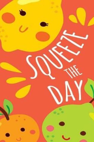 Cover of Squeeze The Day Citrus Fruit Pun Composition Notebook - College Ruled - 55 sheets, 110 pages - 7.44 x 9.69 inches