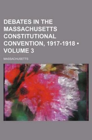 Cover of Debates in the Massachusetts Constitutional Convention, 1917-1918 (Volume 3)