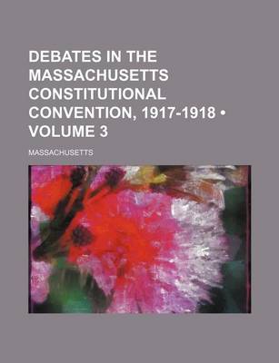 Book cover for Debates in the Massachusetts Constitutional Convention, 1917-1918 (Volume 3)