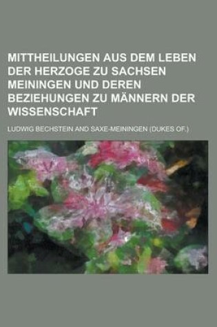 Cover of Mittheilungen Aus Dem Leben Der Herzoge Zu Sachsen Meiningen Und Deren Beziehungen Zu Mannern Der Wissenschaft