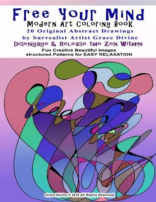 Book cover for Free Your Mind Modern Art Coloring Book 20 Original Abstract Drawings By Surrealist Artist Grace Divine Disengage & Relase the Zen Within