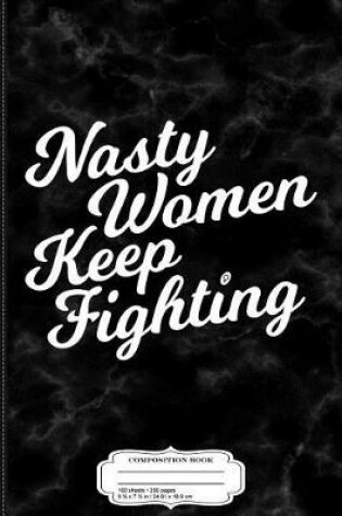 Cover of Nasty Women Keep Fighting Composition Notebook