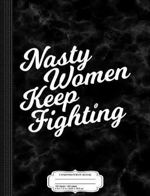 Book cover for Nasty Women Keep Fighting Composition Notebook