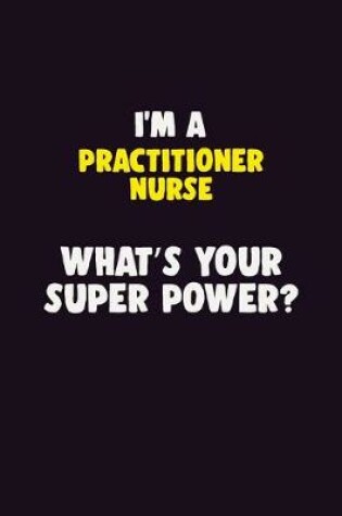 Cover of I'M A practitioner nurse, What's Your Super Power?