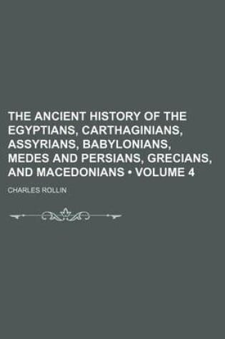 Cover of The Ancient History of the Egyptians, Carthaginians, Assyrians, Babylonians, Medes and Persians, Grecians, and Macedonians (Volume 4)