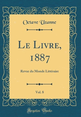 Book cover for Le Livre, 1887, Vol. 8: Revue du Monde Littéraire (Classic Reprint)