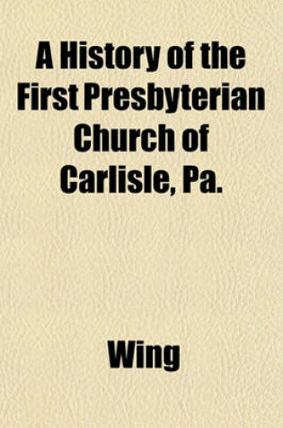 Cover of A History of the First Presbyterian Church of Carlisle, Pa.