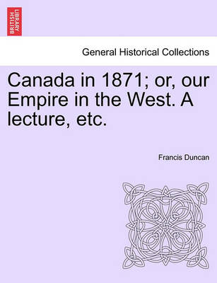 Book cover for Canada in 1871; Or, Our Empire in the West. a Lecture, Etc.