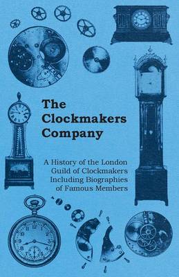 Book cover for The Clockmakers Company - A History of the London Guild of Clockmakers Including Biographies of Famous Members