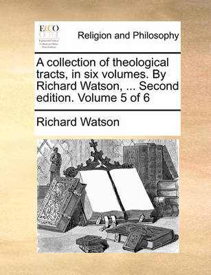 Book cover for A Collection of Theological Tracts, in Six Volumes. by Richard Watson, ... Second Edition. Volume 5 of 6