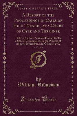 Book cover for A Report of the Proceedings in Cases of High Treason, at a Court of Oyer and Terminer, Vol. 2 of 2