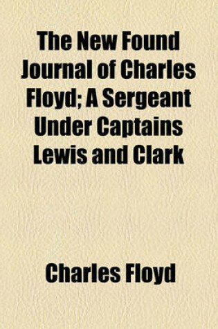 Cover of The New Found Journal of Charles Floyd; A Sergeant Under Captains Lewis and Clark