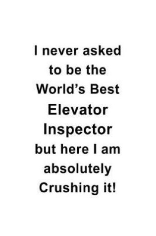 Cover of I Never Asked To Be The World's Best Elevator Inspector But Here I Am Absolutely Crushing It