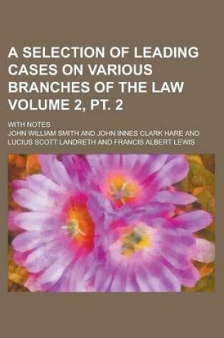 Cover of A Selection of Leading Cases on Various Branches of the Law; With Notes Volume 2, PT. 2