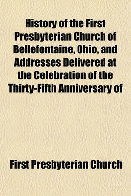 Book cover for History of the First Presbyterian Church of Bellefontaine, Ohio, and Addresses Delivered at the Celebration of the Thirty-Fifth Anniversary of