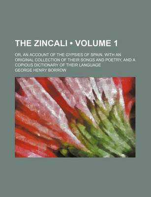 Book cover for The Zincali (Volume 1); Or, an Account of the Gypsies of Spain. with an Original Collection of Their Songs and Poetry, and a Copious Dictionary of Their Language