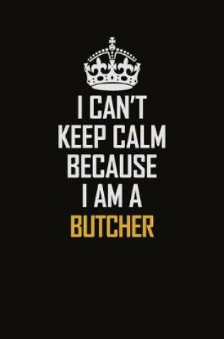 Cover of I Can't Keep Calm Because I Am A Butcher