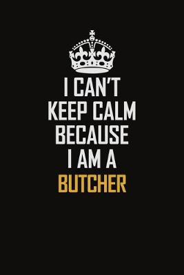 Book cover for I Can't Keep Calm Because I Am A Butcher