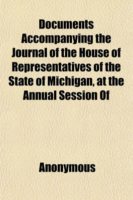 Book cover for Documents Accompanying the Journal of the House of Representatives of the State of Michigan, at the Annual Session of