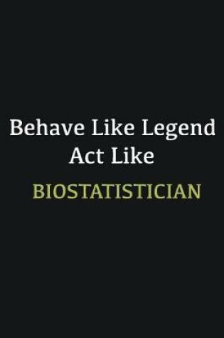 Cover of Behave like Legend Act Like Biostatistician