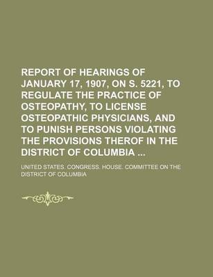 Book cover for Report of Hearings of January 17, 1907, on S. 5221, to Regulate the Practice of Osteopathy, to License Osteopathic Physicians, and to Punish Persons V