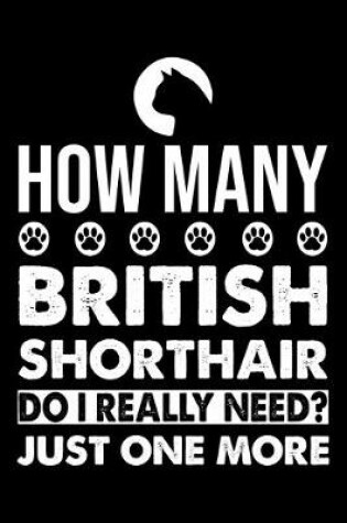 Cover of How Many British Shorthair Do I Really Need? Just One More