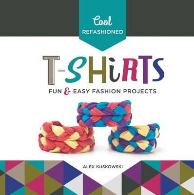 Book cover for Cool Refashioned T-Shirts: Fun & Easy Fashion Projects