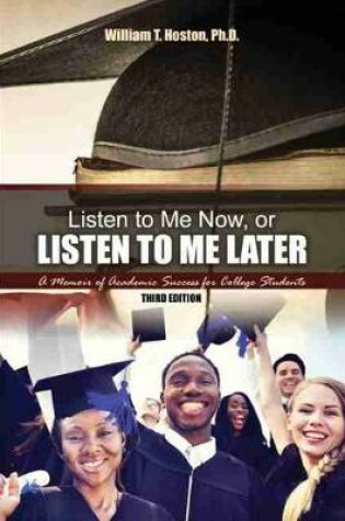 Cover of Listen to Me Now, or Listen to Me Later: A Memoir of Academic Success for College Students