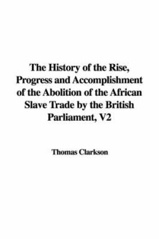 Cover of The History of the Rise, Progress and Accomplishment of the Abolition of the African Slave Trade by the British Parliament, V2